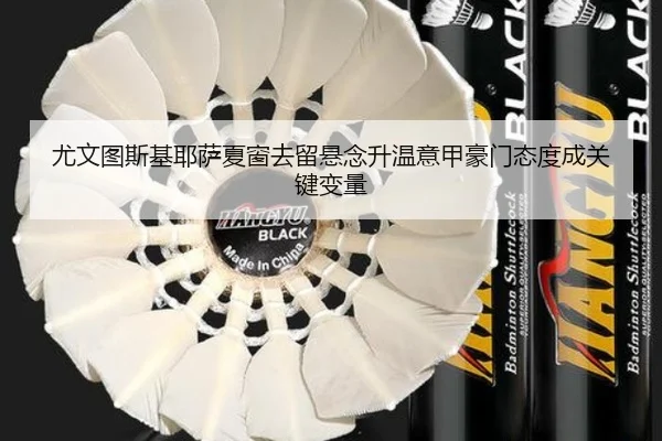 尤文图斯基耶萨夏窗去留悬念升温意甲豪门态度成关键变量