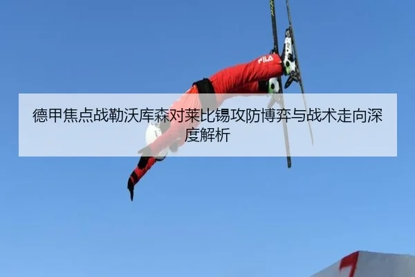 德甲焦点战勒沃库森对莱比锡攻防博弈与战术走向深度解析