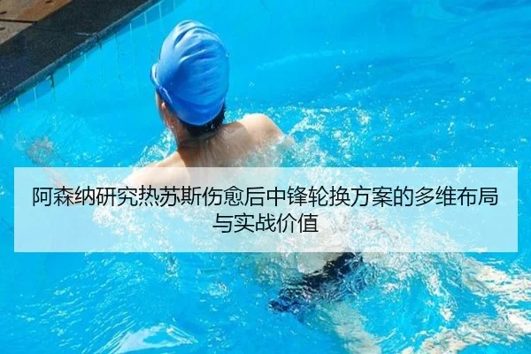 阿森纳研究热苏斯伤愈后中锋轮换方案的多维布局与实战价值